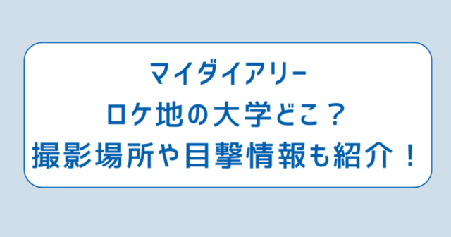 マイダイアリーロケ地の大学どこ？撮影場所や目撃情報も紹介！